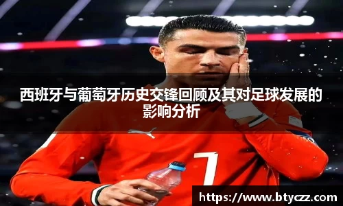 西班牙与葡萄牙历史交锋回顾及其对足球发展的影响分析