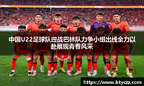 中国U22足球队迎战巴林队力争小组出线全力以赴展现青春风采