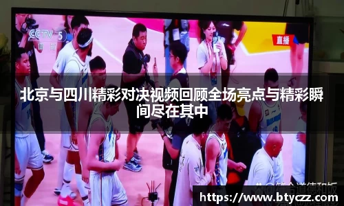 北京与四川精彩对决视频回顾全场亮点与精彩瞬间尽在其中