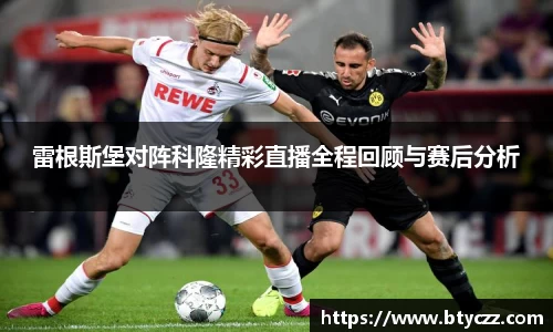 雷根斯堡对阵科隆精彩直播全程回顾与赛后分析