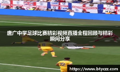 唐广中学足球比赛精彩视频直播全程回顾与精彩瞬间分享