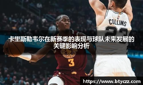 卡里斯勒韦尔在新赛季的表现与球队未来发展的关键影响分析